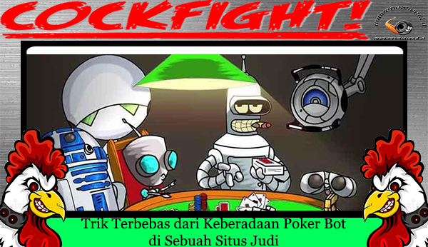 Trik Terbebas dari Keberadaan Poker Bot di Sebuah Situs Judi